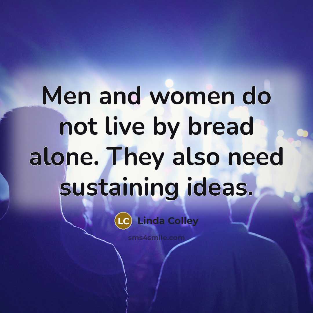 “Men and women do not live by bread alone. They…” quote by Linda Colley