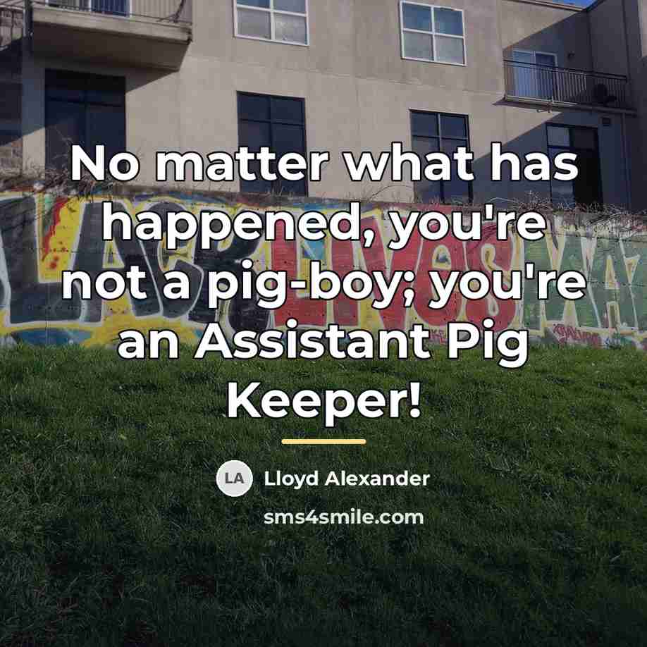 “No matter what has happened, you're not a pig-boy; you're…” quote by Lloyd Alexander