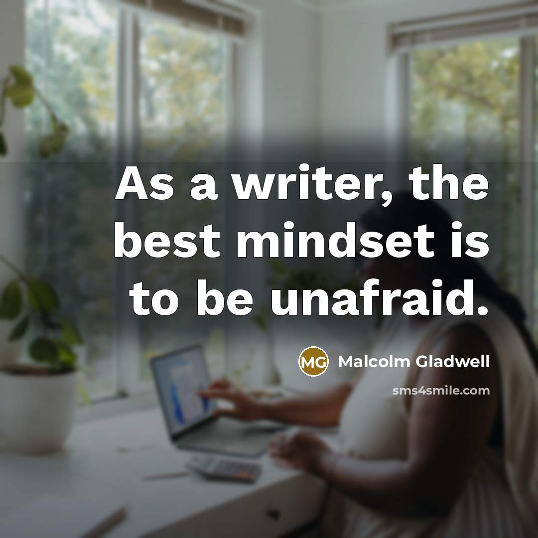 “As a writer, the best mindset is to be unafraid.…” quote by Malcolm Gladwell