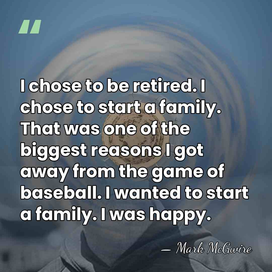 I chose to be retired. I chose to start a family. That&hellip; - Mark McGwire