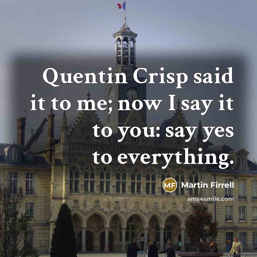 “Quentin Crisp said it to me; now I say it to you: say yes to everything.” quote by Martin Firrell