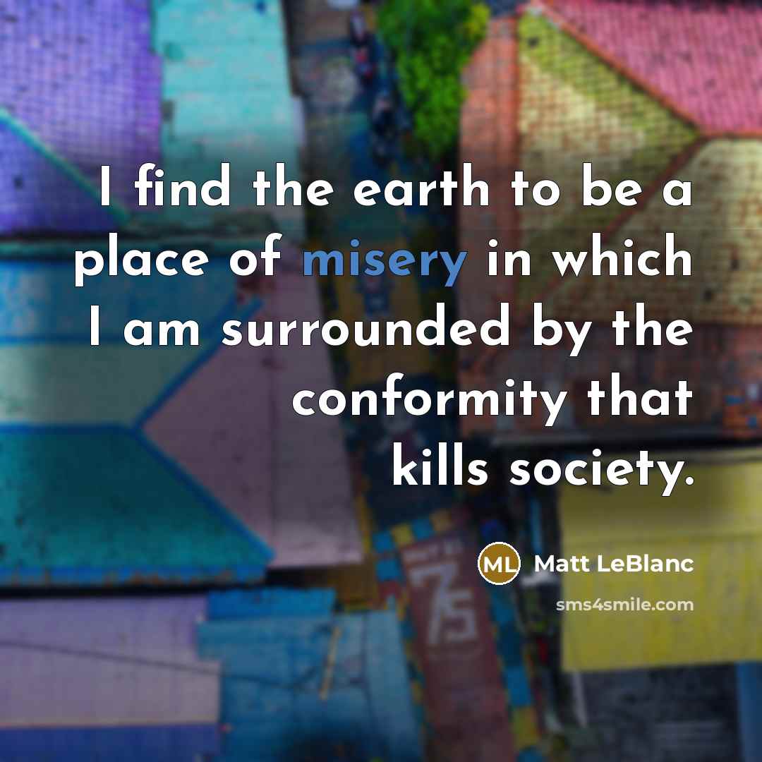 “I find the earth to be a place of misery…” quote by Matt LeBlanc