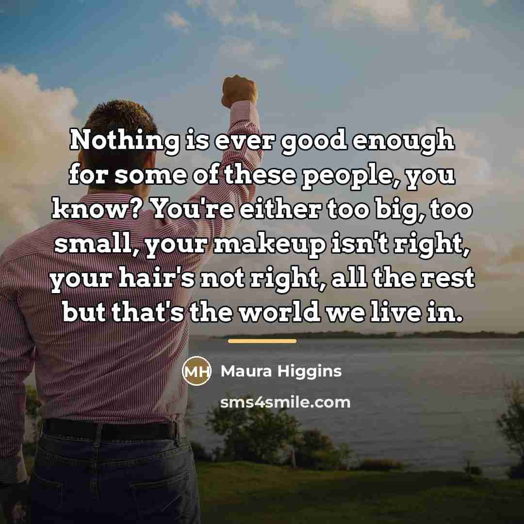 “Nothing is ever good enough for some of these people,…” quote by Maura Higgins