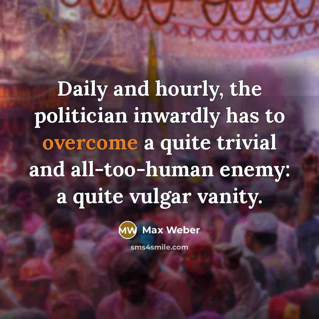 “Daily and hourly, the politician inwardly has to overcome a…” quote by Max Weber