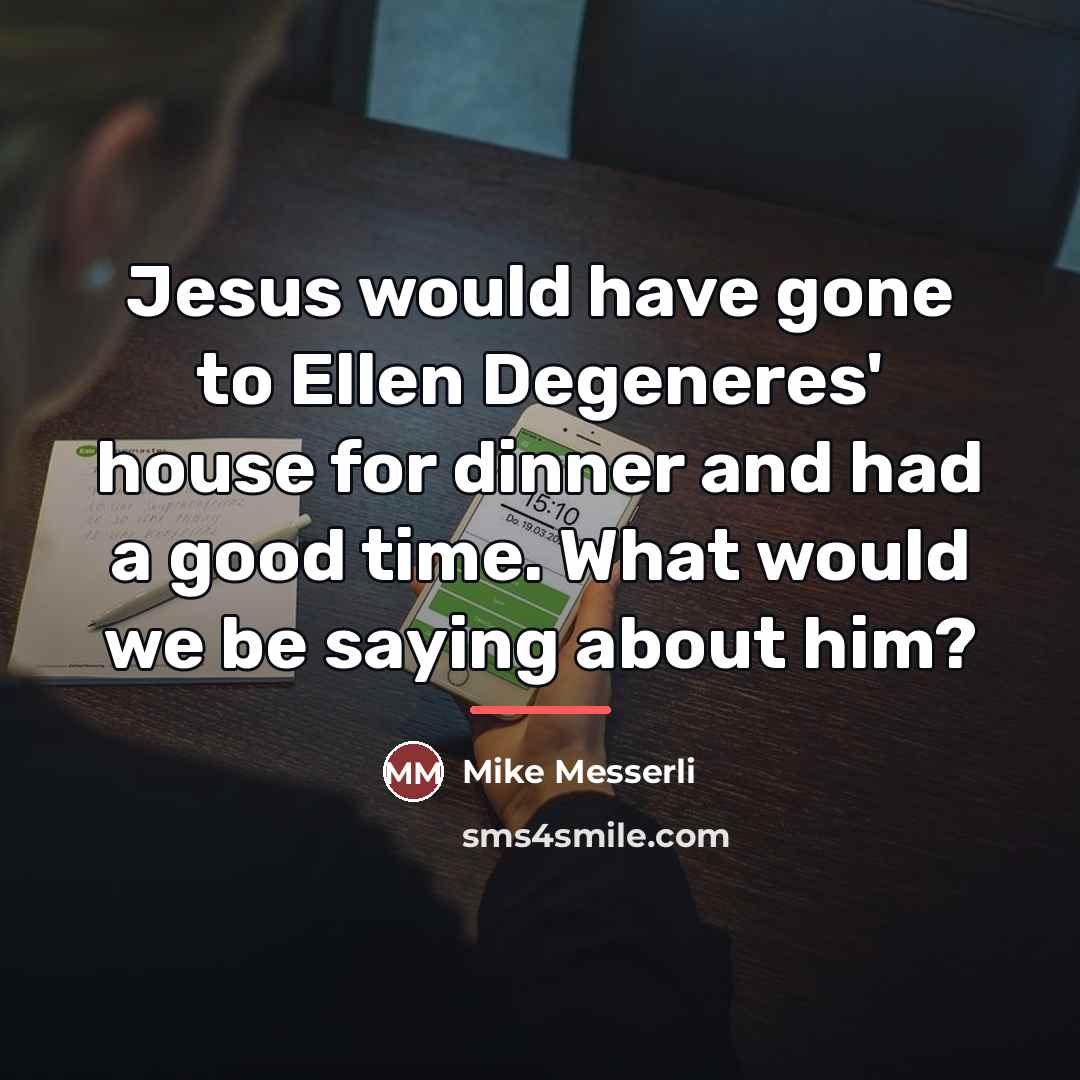 “Jesus would have gone to Ellen Degeneres' house for dinner…” quote by Mike Messerli