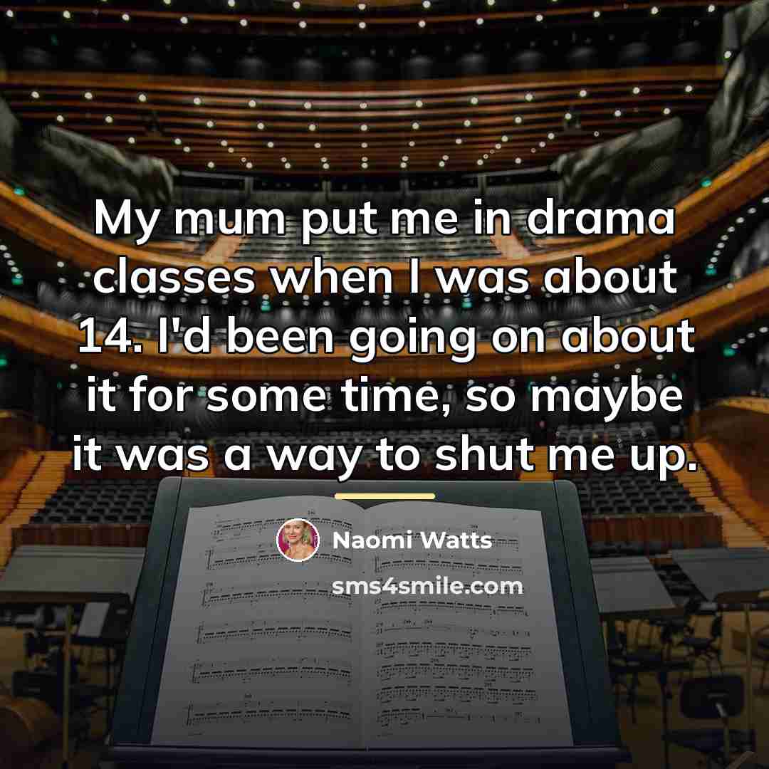“My mum put me in drama classes when I was…” quote by Naomi Watts