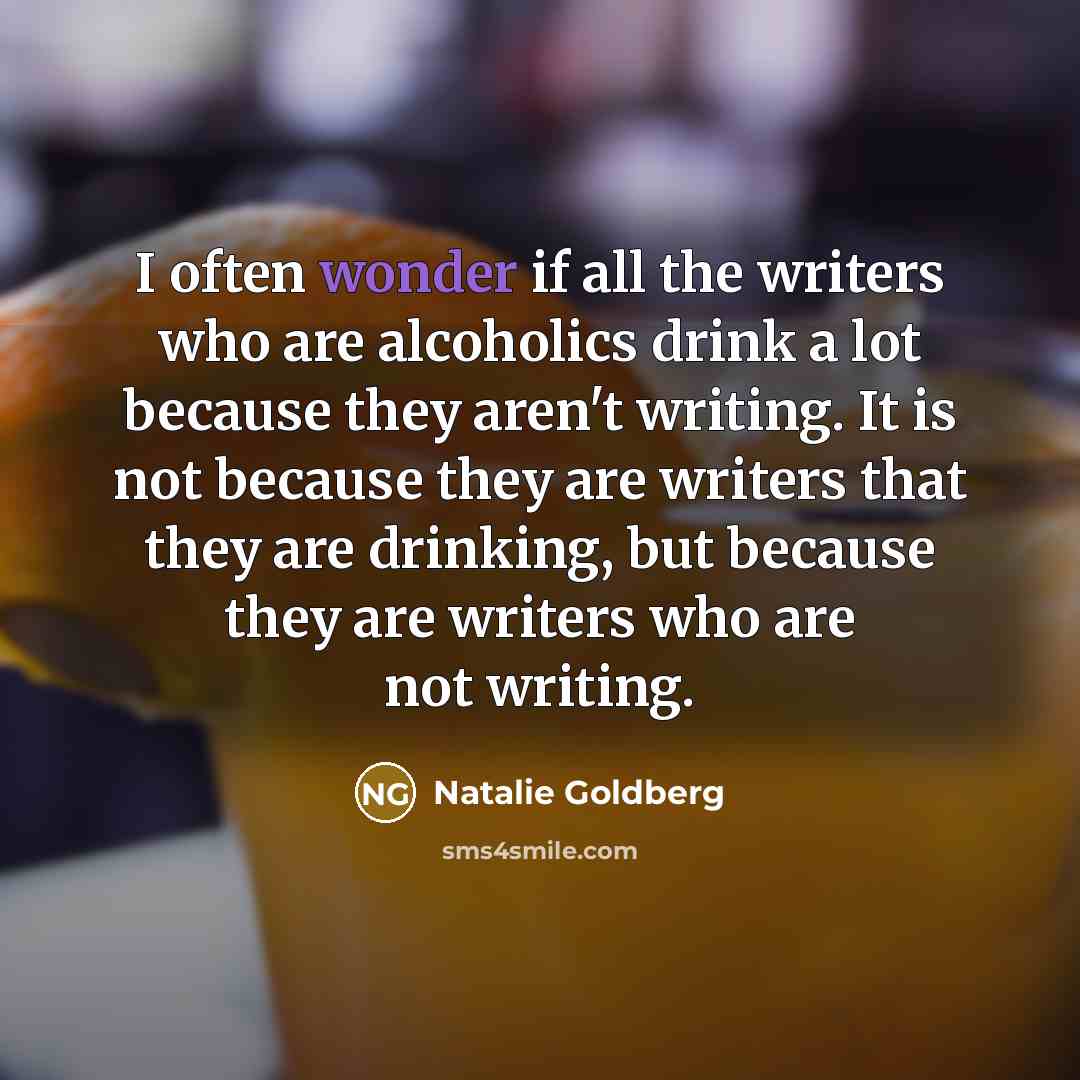 “I often wonder if all the writers who are alcoholics…” quote by Natalie Goldberg