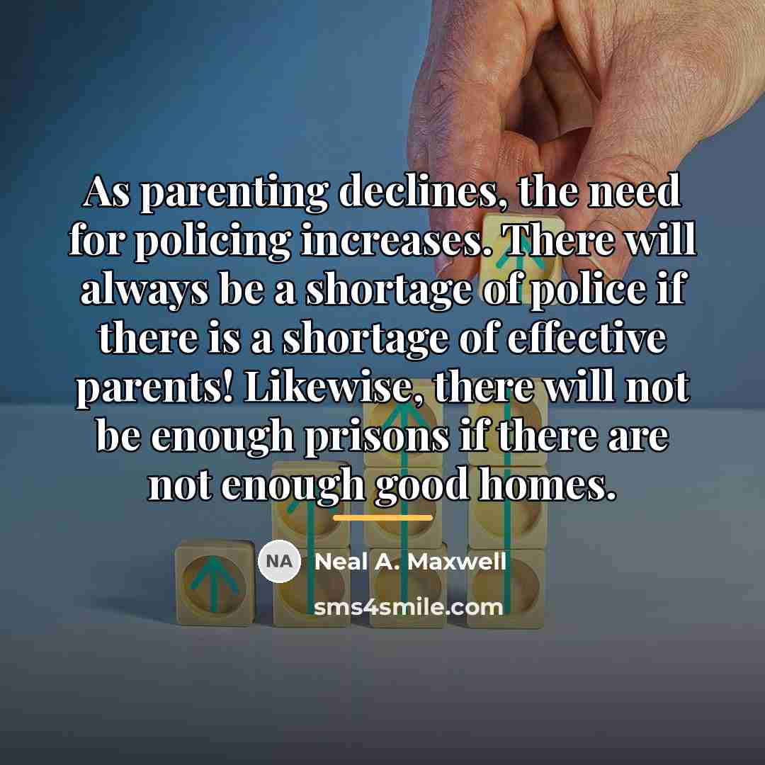 “As parenting declines, the need for policing increases. There will…” quote by Neal A. Maxwell