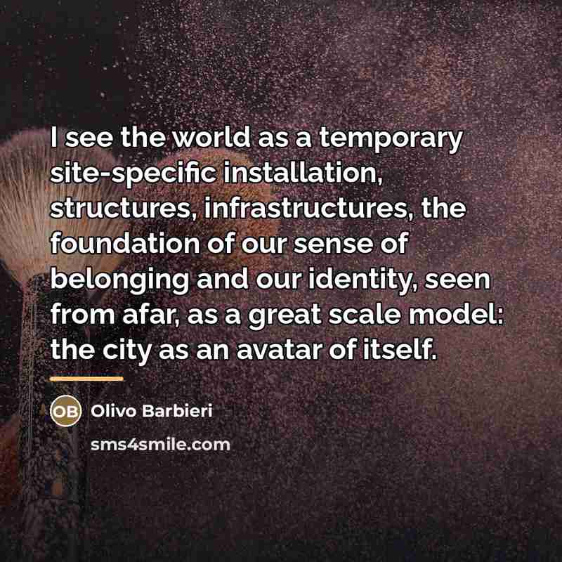 “I see the world as a temporary site-specific installation, structures,…” quote by Olivo Barbieri