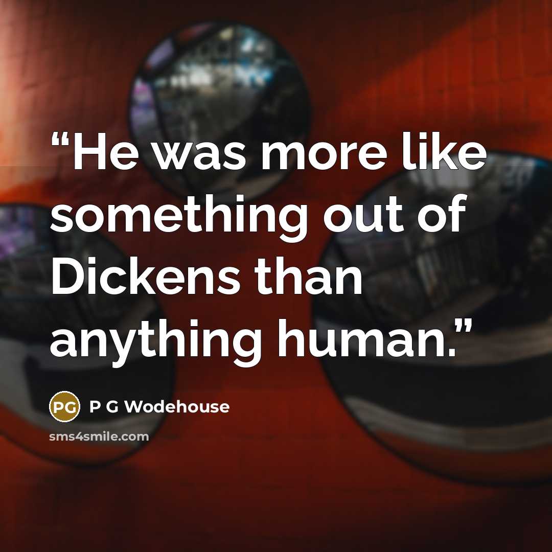 “He was more like something out of Dickens than anything human.” quote by p g wodehouse