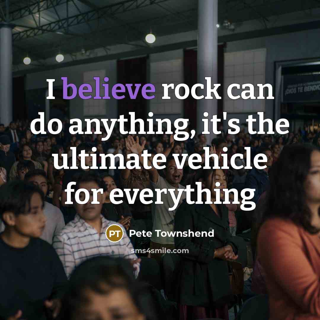 “I believe rock can do anything, it's the ultimate vehicle…” quote by Pete Townshend
