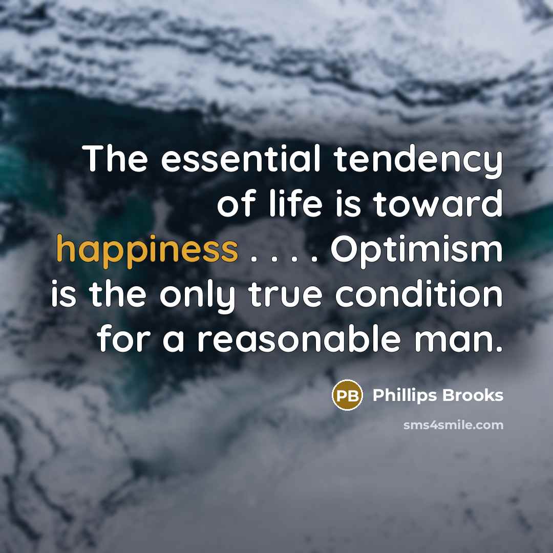 “The essential tendency of life is toward happiness . .…” quote by Phillips Brooks
