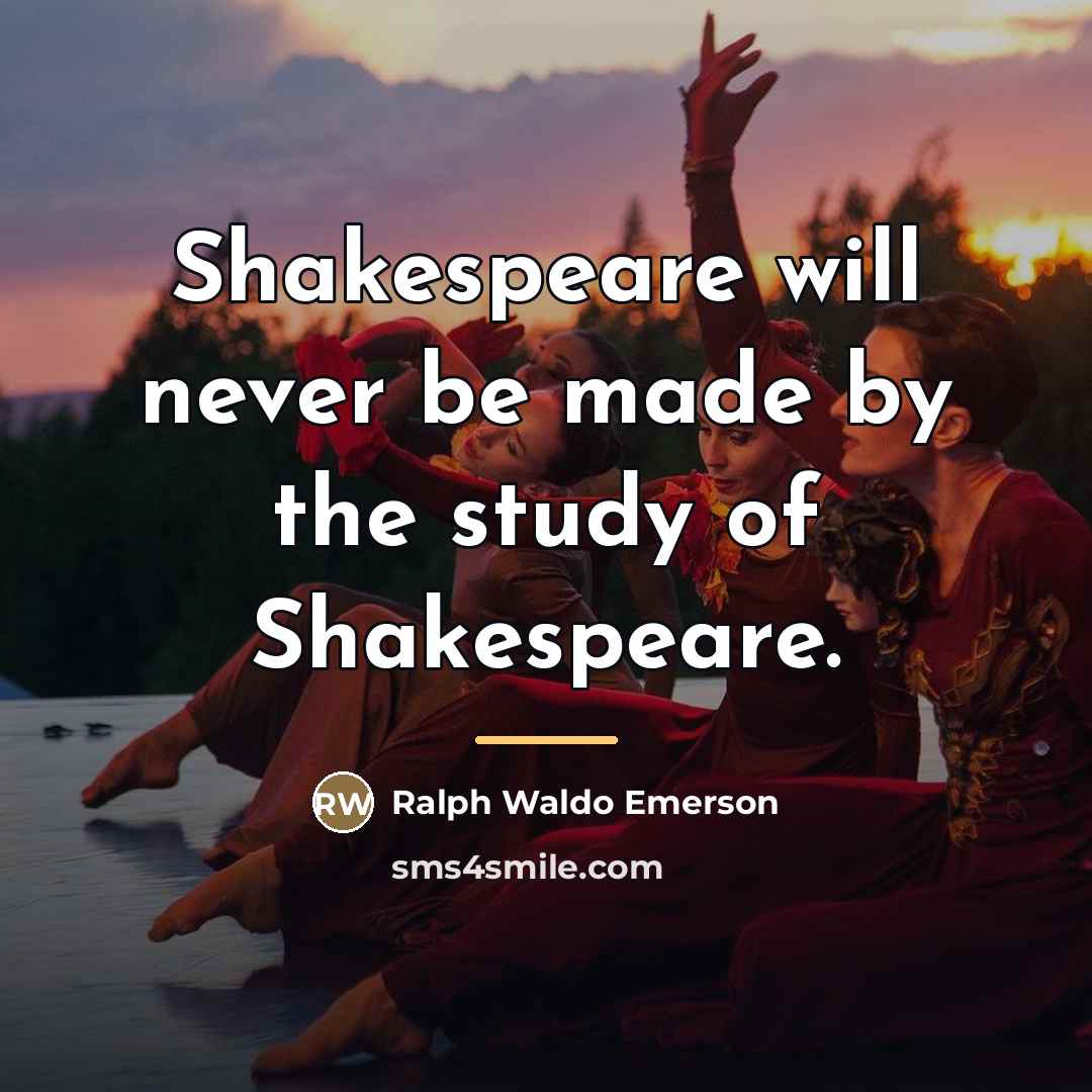 “Shakespeare will never be made by the study of Shakespeare.…” quote by Ralph Waldo Emerson