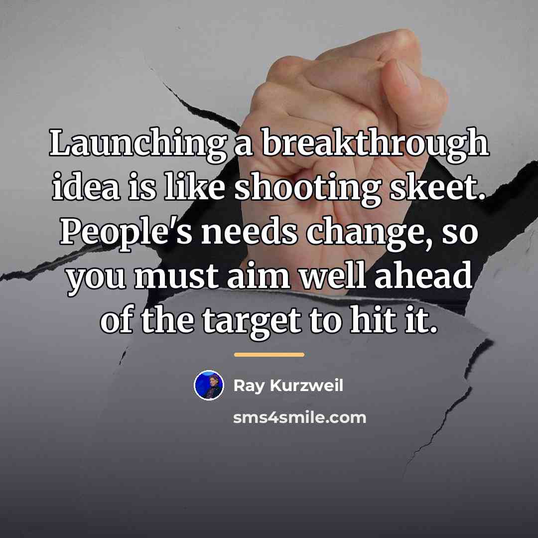 “Launching a breakthrough idea is like shooting skeet. People's needs…” quote by Ray Kurzweil