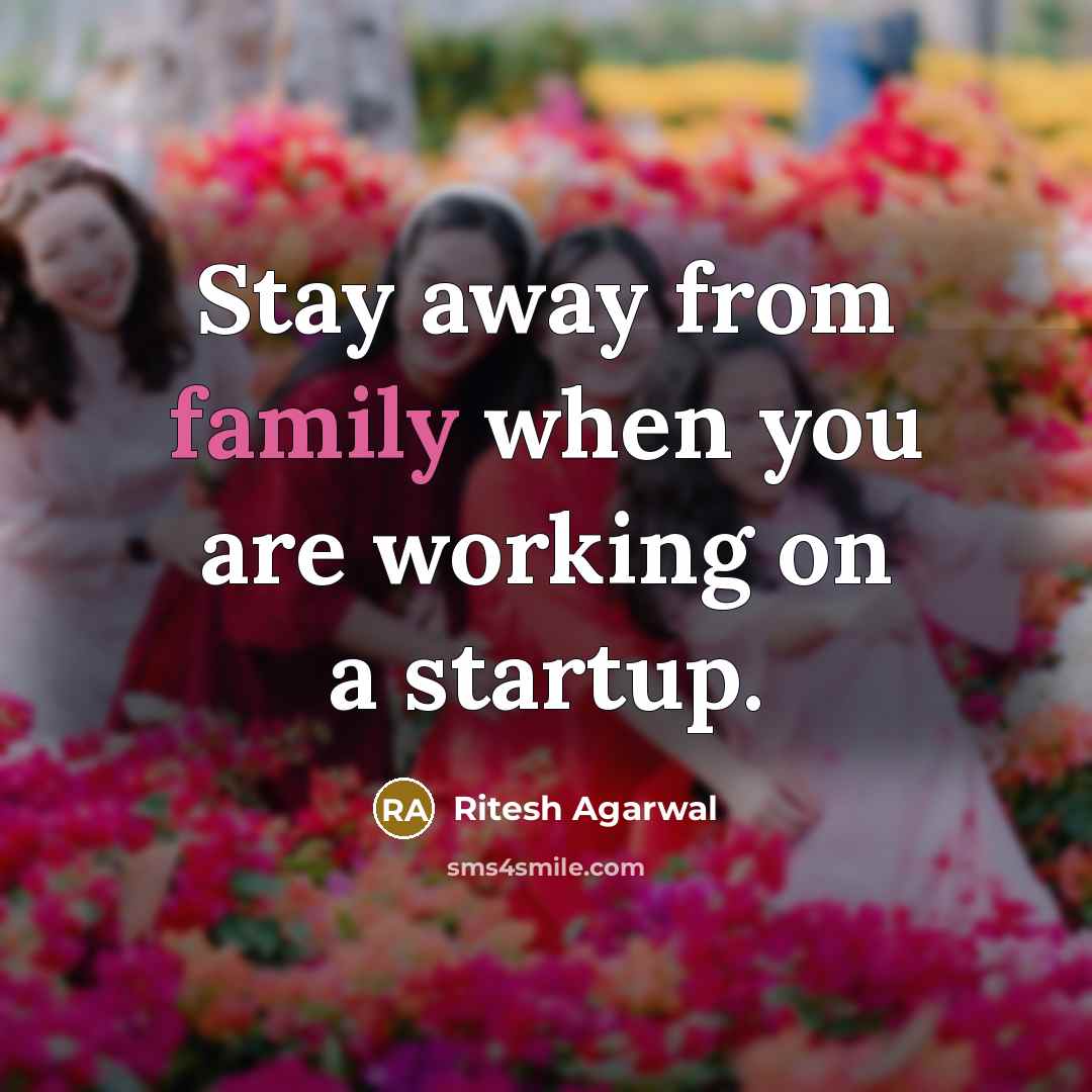 “Stay away from family when you are working on a…” quote by Ritesh Agarwal