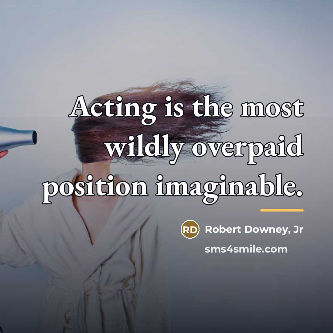 “Acting is the most wildly overpaid position imaginable.…” quote by Robert Downey, Jr