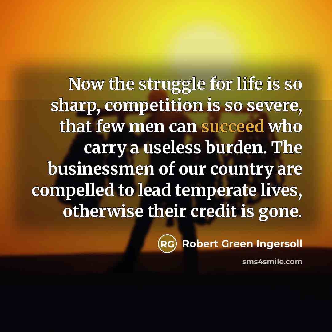 “Now the struggle for life is so sharp, competition is…” quote by Robert Green Ingersoll