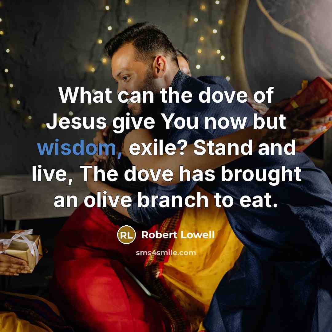 “What can the dove of Jesus give You now but…” quote by Robert Lowell