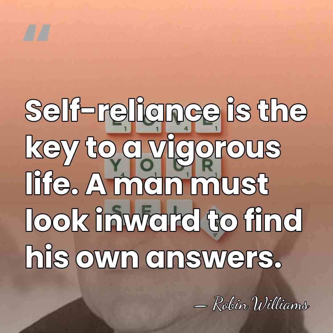 Self-reliance is the key to a vigorous life. A man must look inward&hellip; - Robin Williams