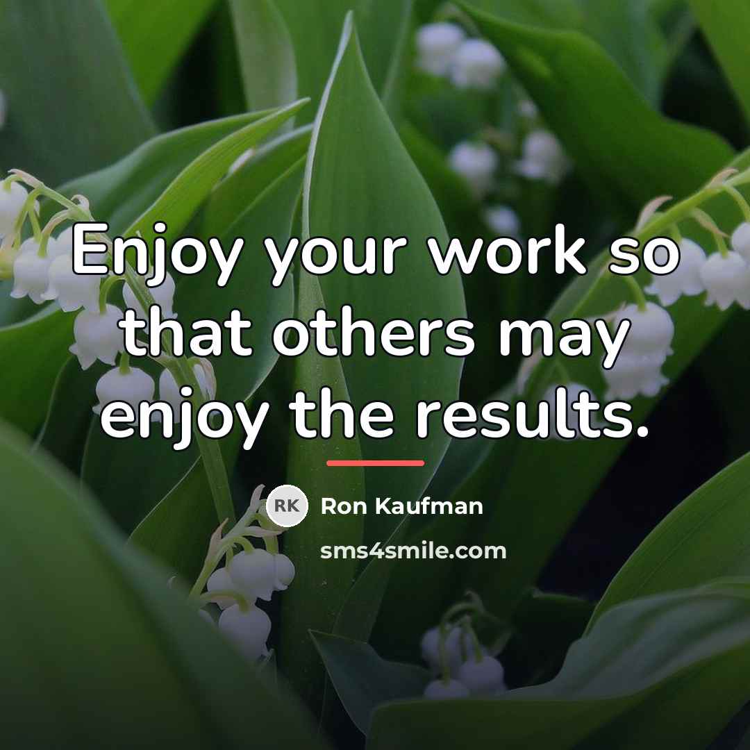 “Enjoy your work so that others may enjoy the results.…” quote by Ron Kaufman