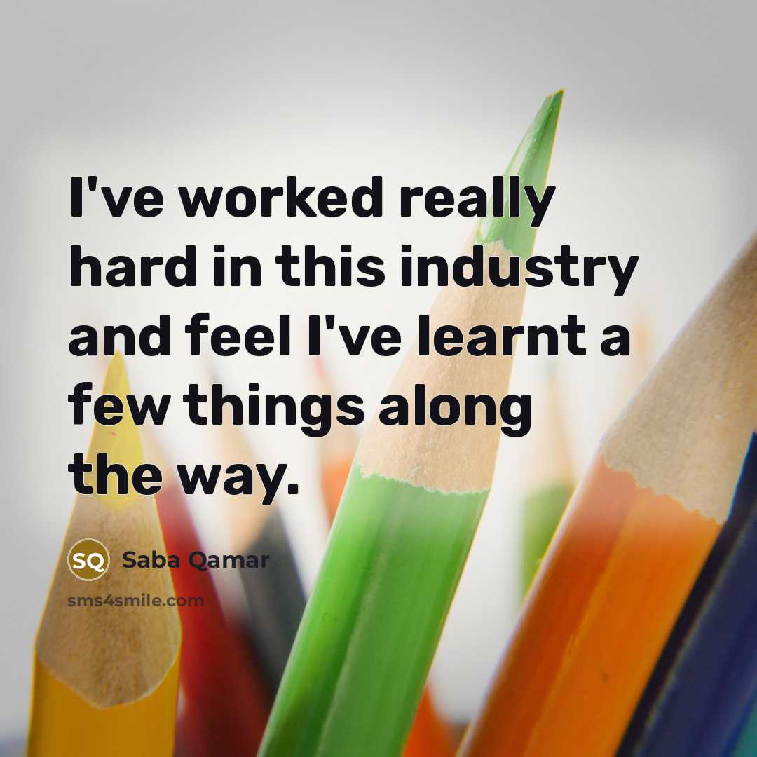 “I've worked really hard in this industry and feel I've…” quote by Saba Qamar