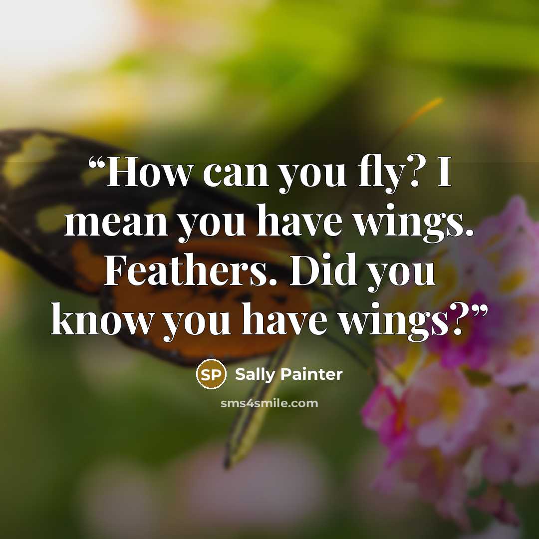 “How can you fly? I mean you have wings. Feathers. Did you know you have wings?” quote by Sally Painter
