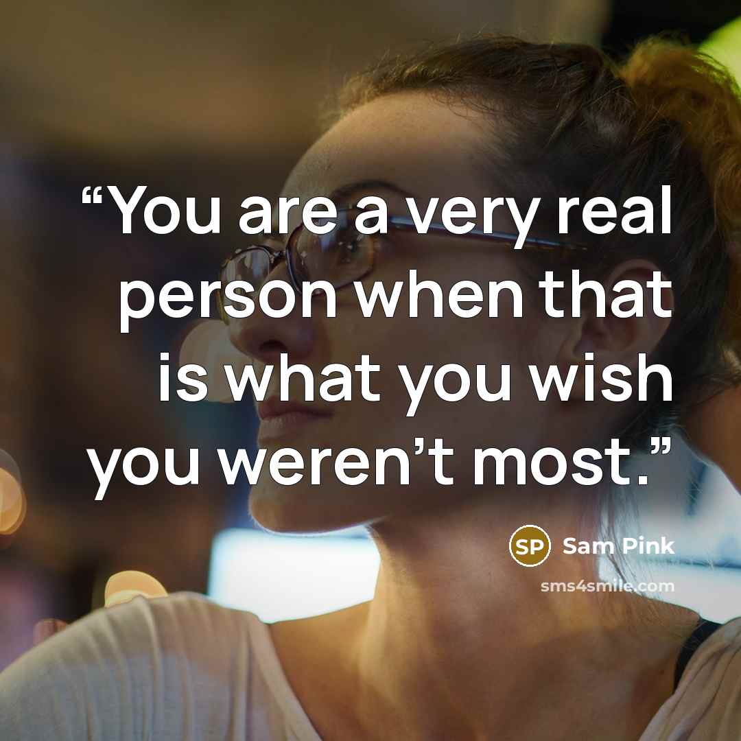 “You are a very real person when that is what you wish you weren't most.” quote by Sam Pink