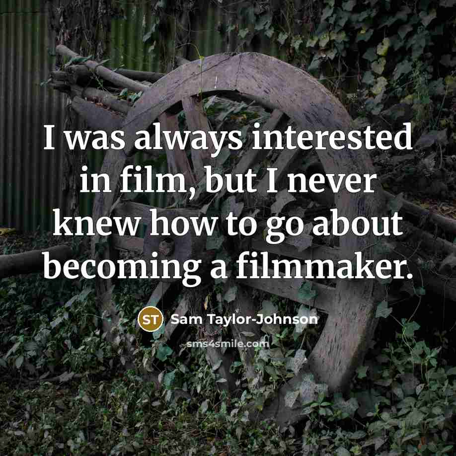 “I was always interested in film, but I never knew…” quote by Sam Taylor-Johnson