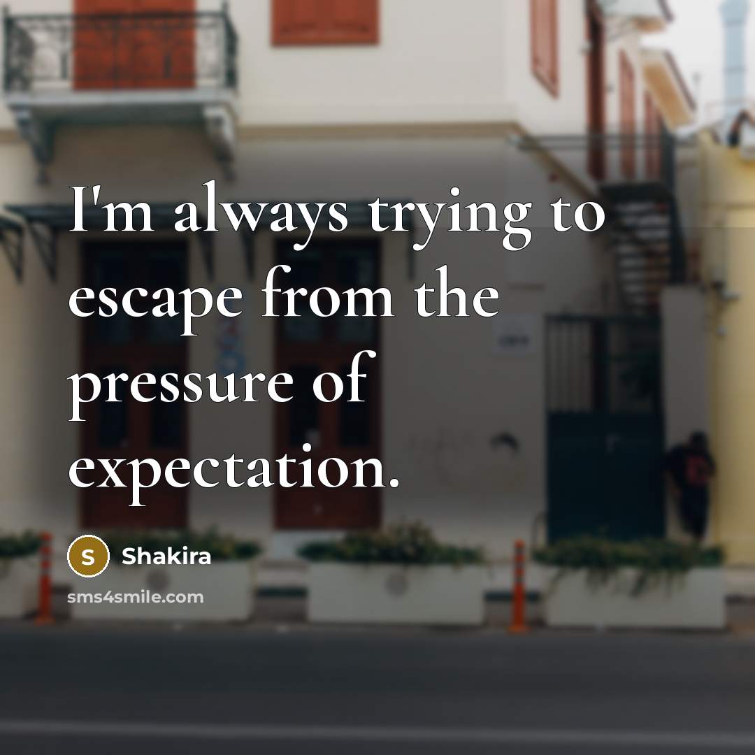 “I'm always trying to escape from the pressure of expectation.…” quote by Shakira