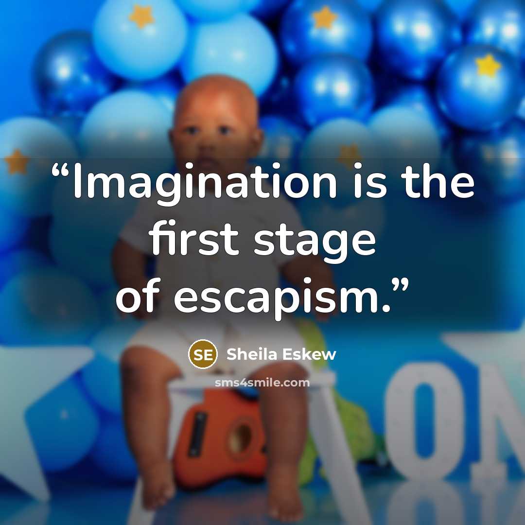 “Imagination is the first stage of escapism.” quote by Sheila Eskew