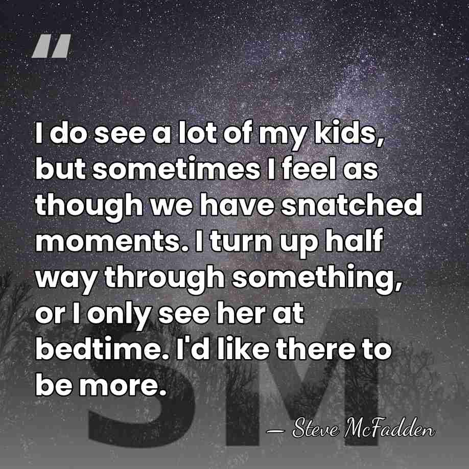 I do see a lot of my kids, but sometimes I feel&hellip; - Steve McFadden