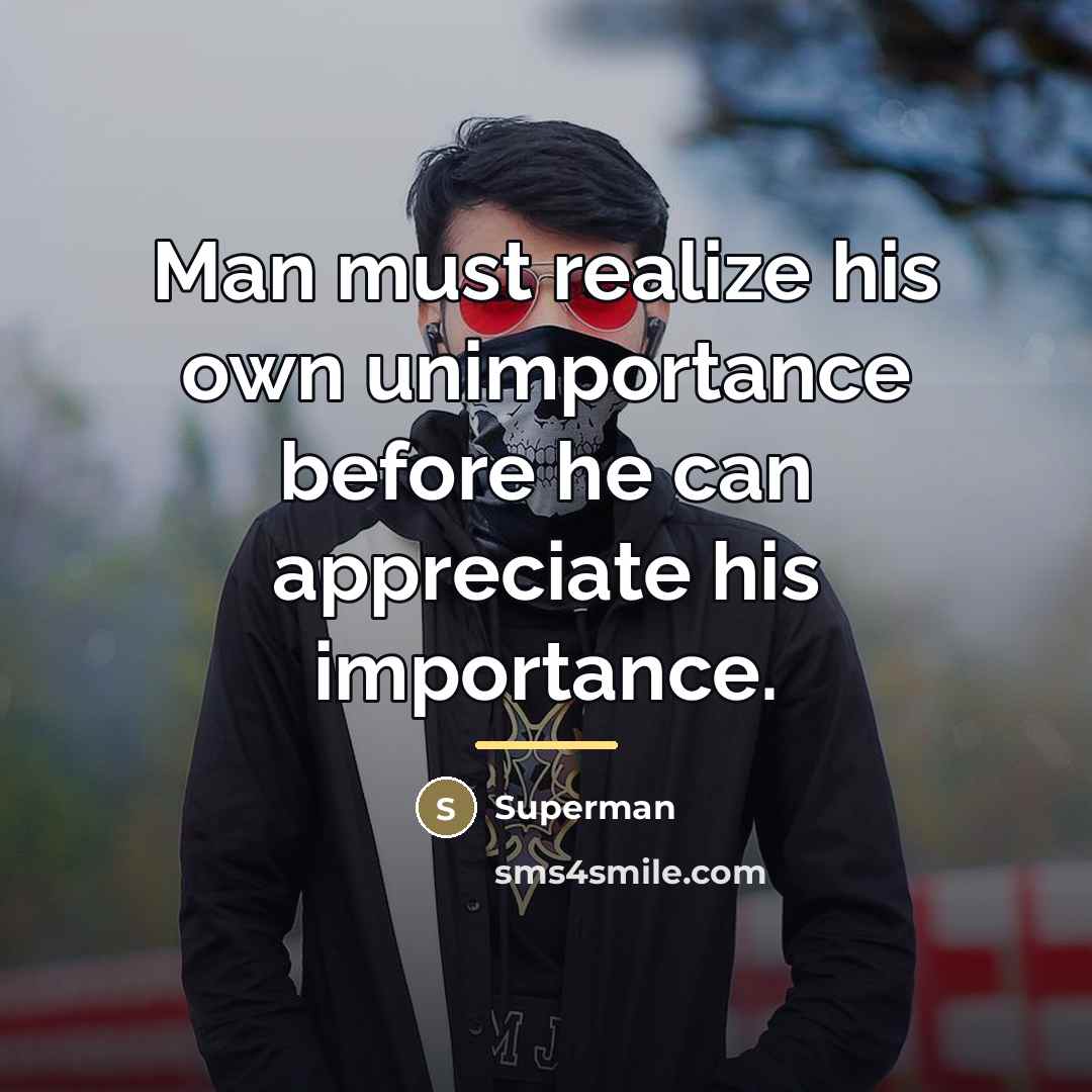 “Man must realize his own unimportance before he can appreciate…” quote by Superman