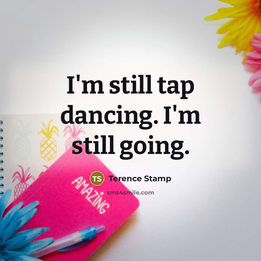 “I'm still tap dancing. I'm still going.…” quote by Terence Stamp