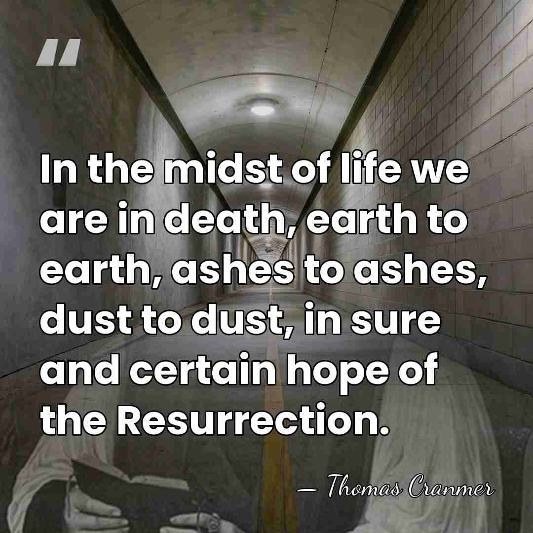 In the midst of life we are in death, earth to earth,&hellip; - Thomas Cranmer