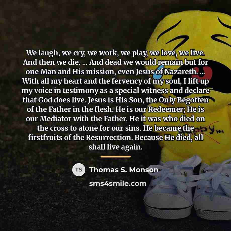 “We laugh, we cry, we work, we play, we love,…” quote by Thomas S. Monson