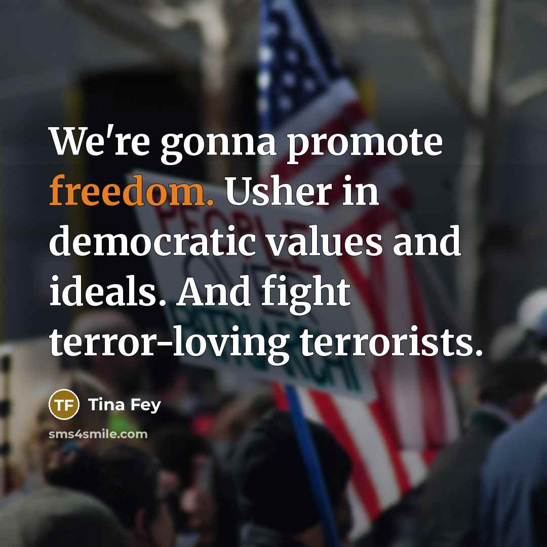 “We're gonna promote freedom. Usher in democratic values and ideals.…” quote by Tina Fey