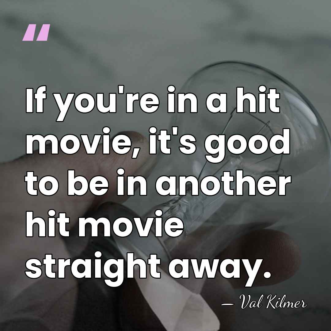 If you're in a hit movie, it's good to be in another&hellip; - Val Kilmer