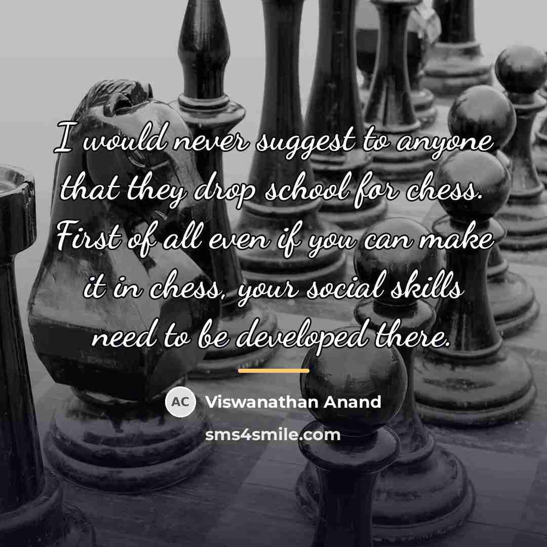 “I would never suggest to anyone that they drop school…” quote by Viswanathan Anand