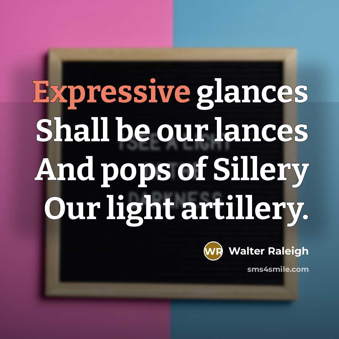 “Expressive glances Shall be our lances And pops of Sillery…” quote by Walter Raleigh