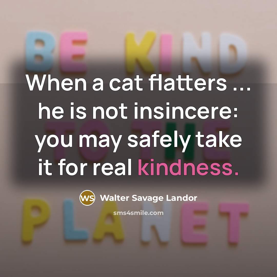 “When a cat flatters ... he is not insincere: you…” quote by Walter Savage Landor