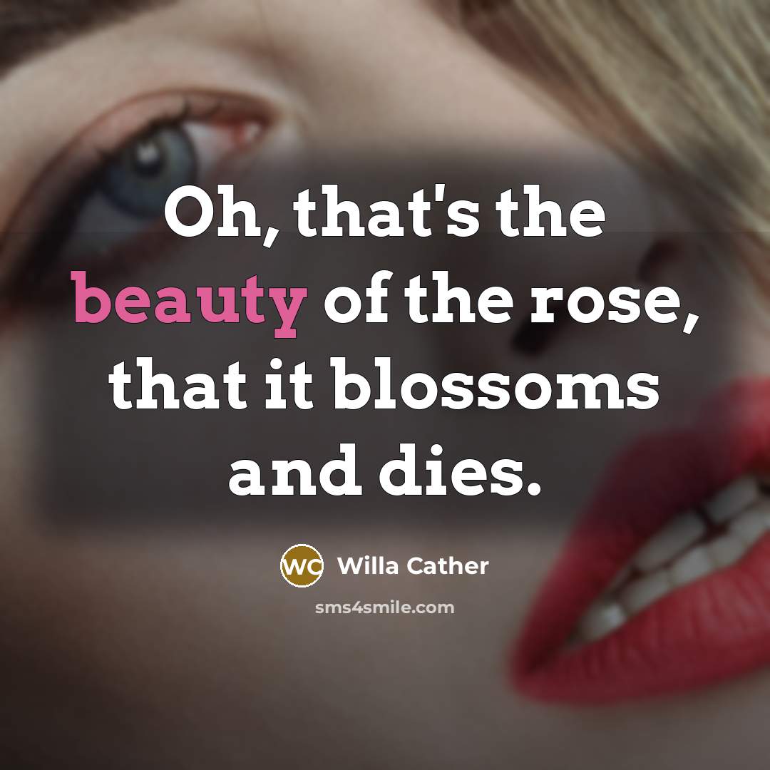 “Oh, that's the beauty of the rose, that it blossoms…” quote by Willa Cather