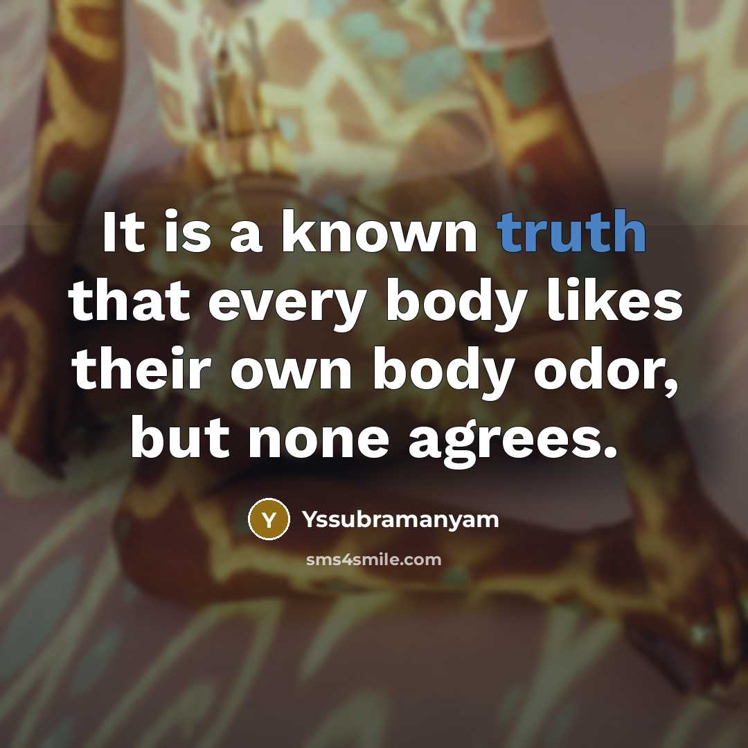 “It is a known truth that every body likes their own body odor, but none agrees.” quote by Yssubramanyam