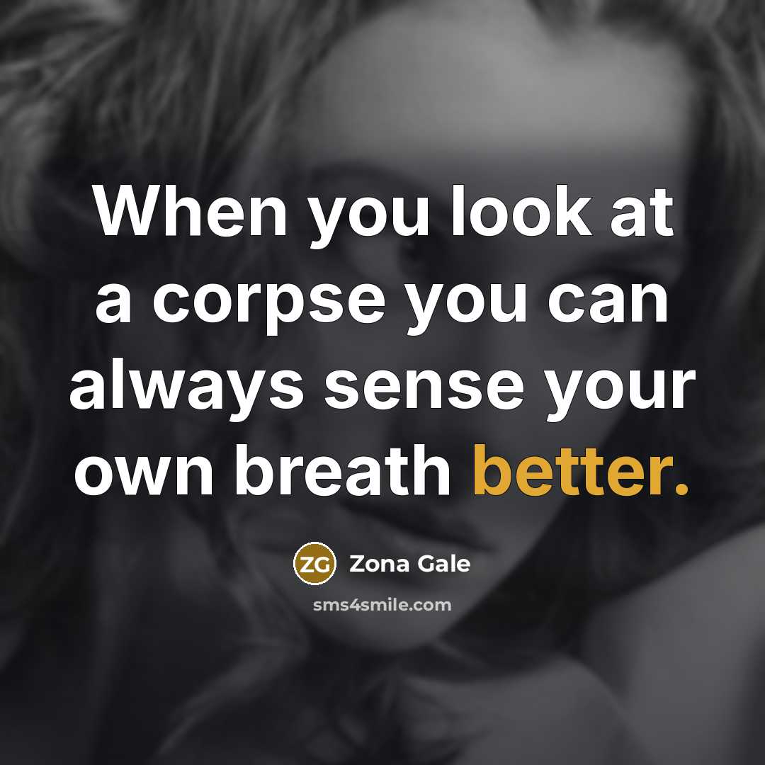 “When you look at a corpse you can always sense your own breath better.” quote by Zona Gale