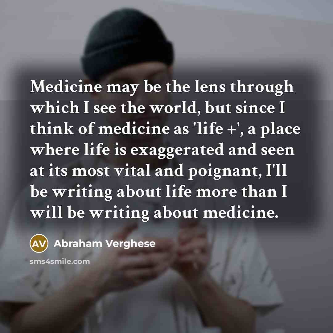“Medicine may be the lens through which I see the…” quote by Abraham Verghese