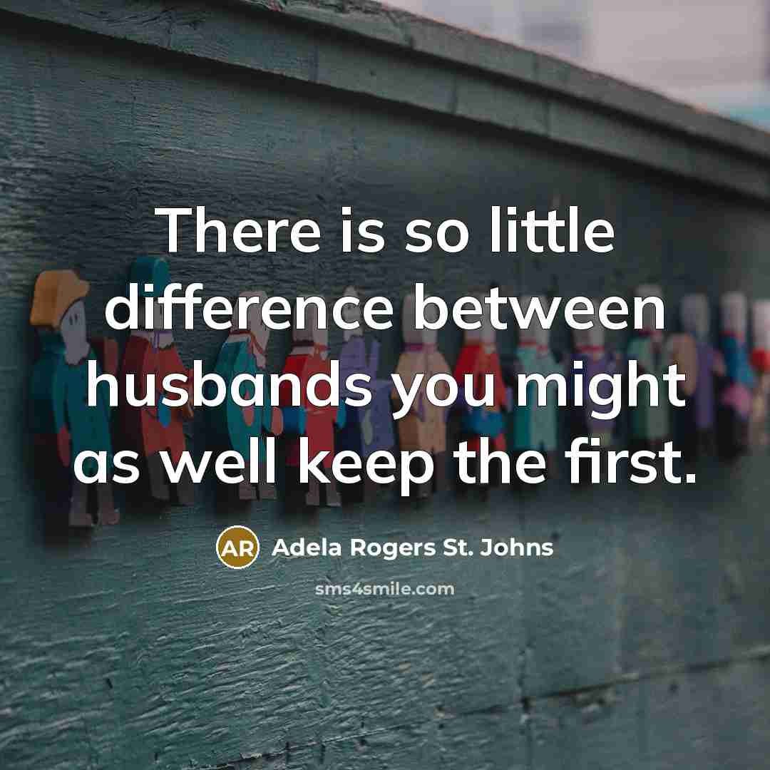 “There is so little difference between husbands you might as well keep the first.” quote by Adela Rogers St. Johns