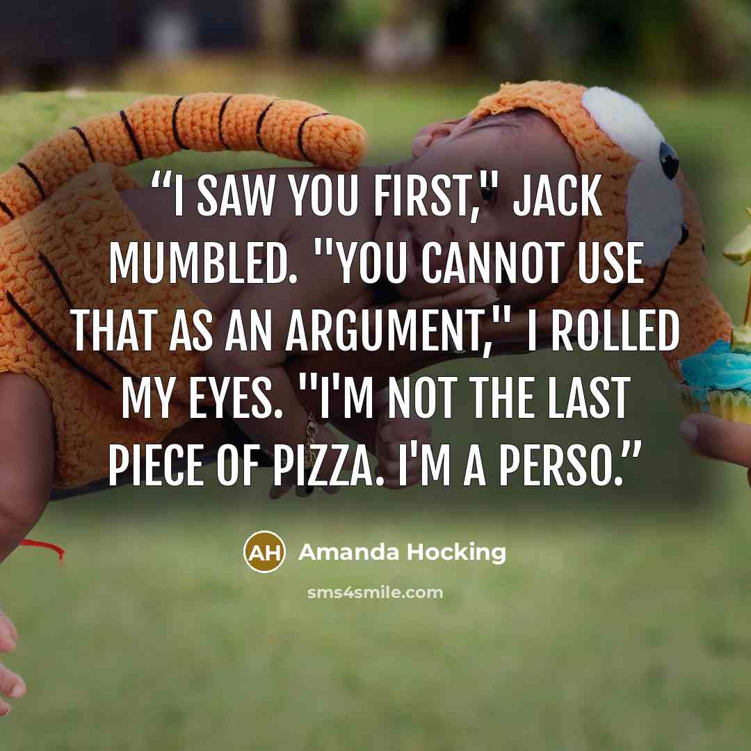 “I saw you first," Jack mumbled. "You cannot use that as an argument," I rolled my eyes. "I'm not the last piece of pizza. I'm a perso.” quote by Amanda Hocking