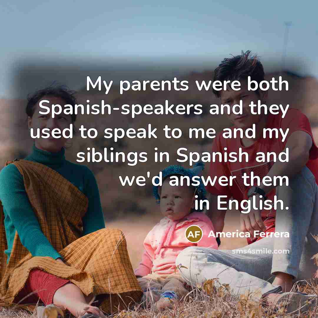 “My parents were both Spanish-speakers and they used to speak…” quote by America Ferrera