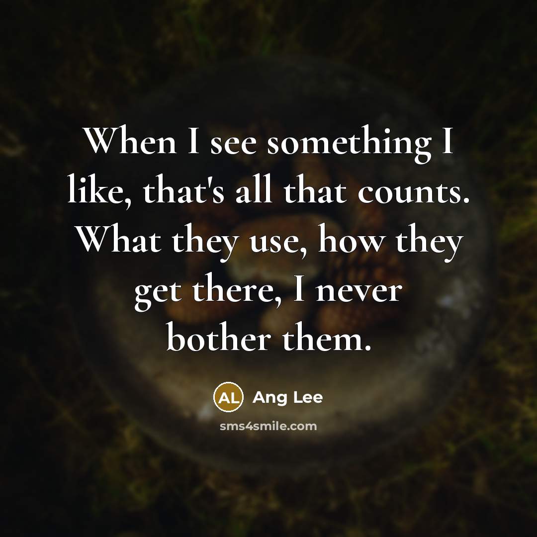 “When I see something I like, that's all that counts.…” quote by Ang Lee