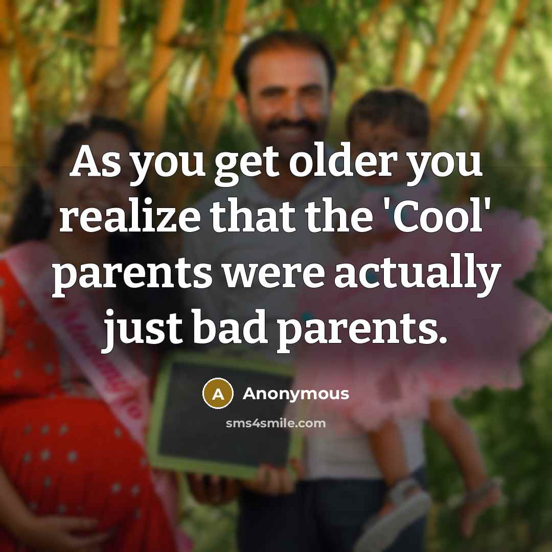 “As you get older you realize that the 'Cool' parents were actually just bad parents.” quote by Anonymous