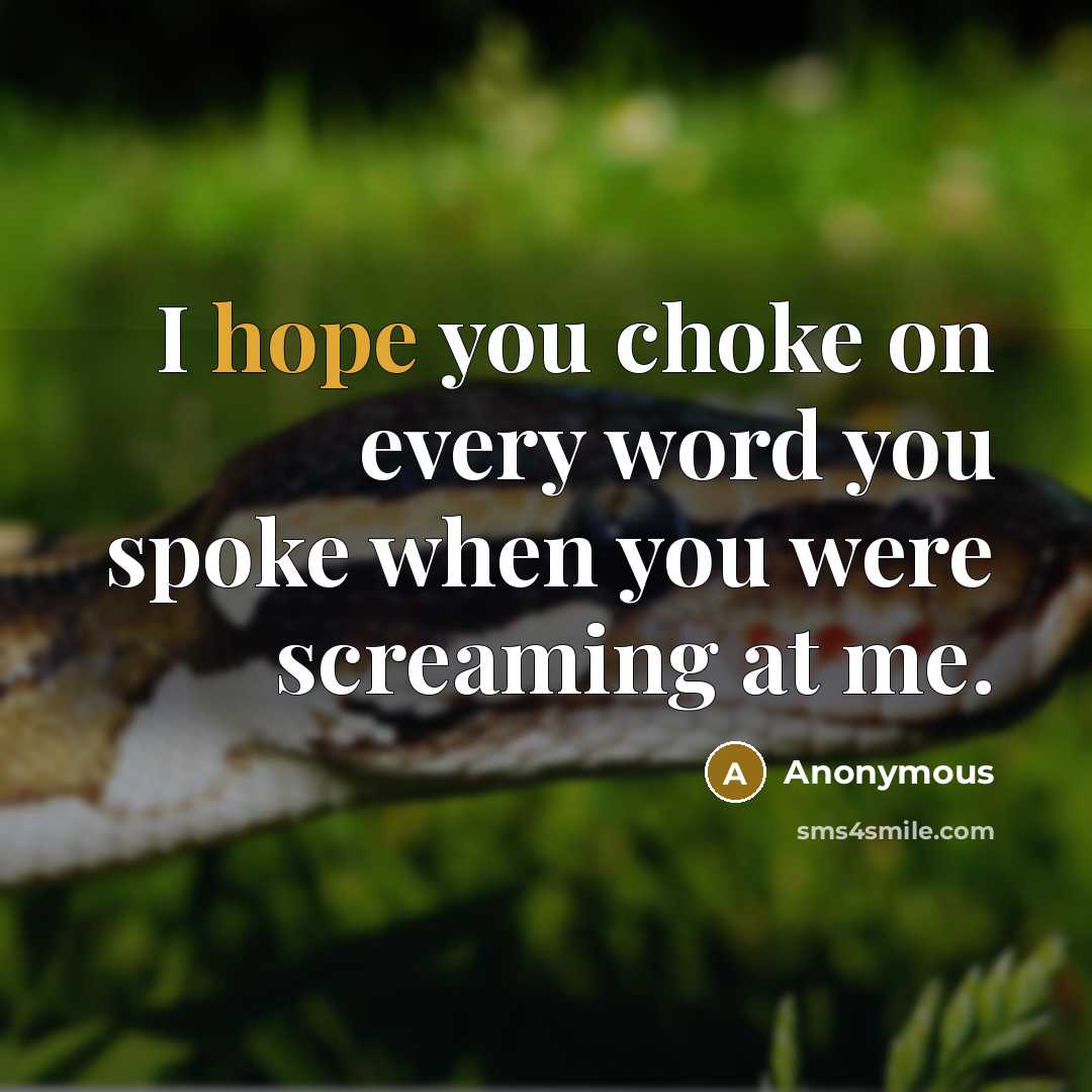 “I hope you choke on every word you spoke when you were screaming at me.” quote by Anonymous